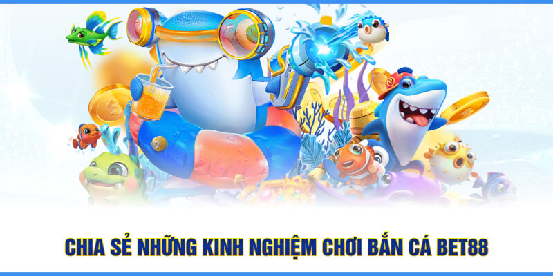 Chia sẻ những kinh nghiệm chơi bắn cá BET88 tại nền tảng