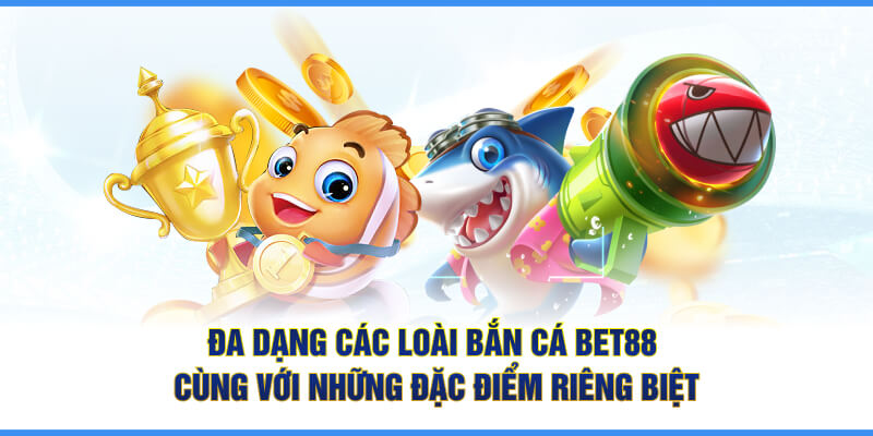 Đa dạng các loài bắn cá BET88 cùng với những đặc điểm riêng biệt