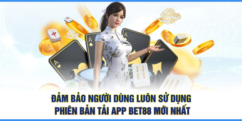 Đảm bảo người dùng luôn sử dụng phiên bản tải App BET88 mới nhất