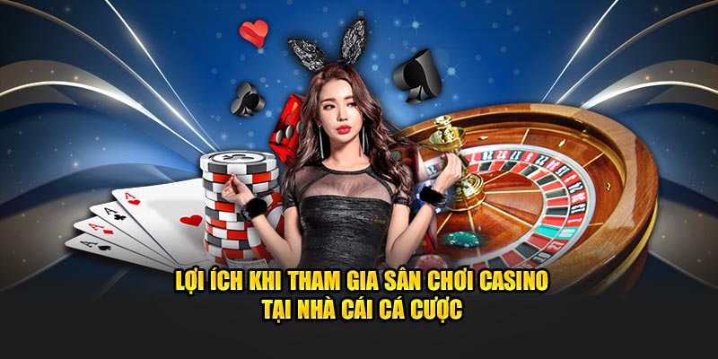 Lợi ích khi tham gia sân chơi casino tại nhà cái cá cược