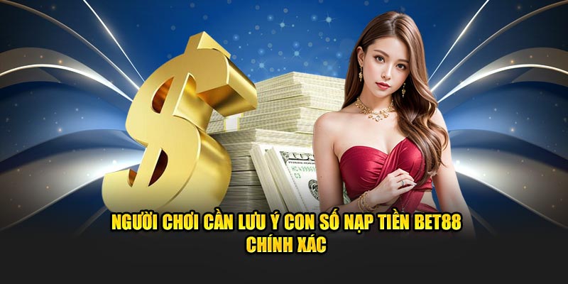 Người chơi cần lưu ý con số nạp tiền Bet88 chính xác