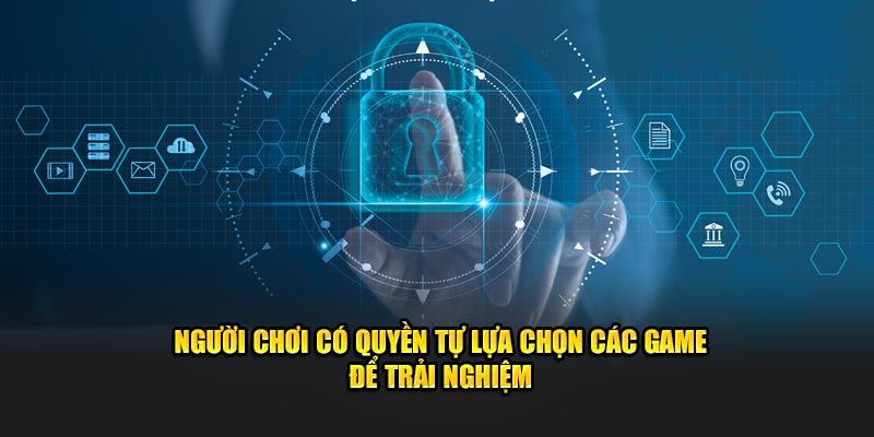 Người chơi có quyền tự lựa chọn các game để trải nghiệm