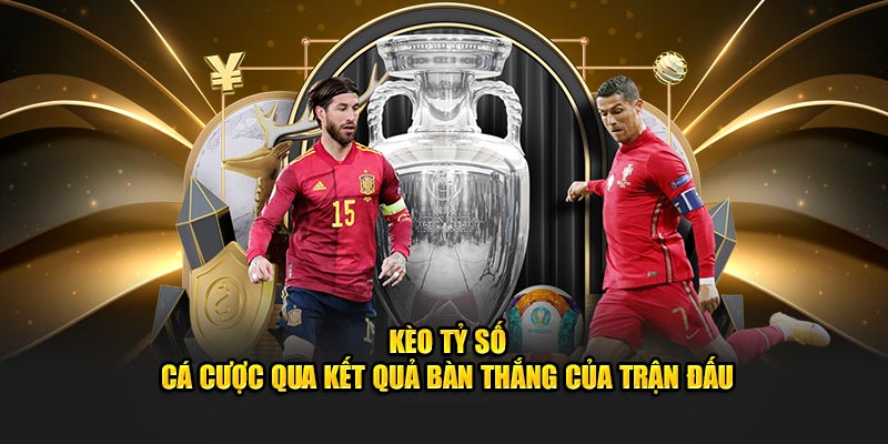 Kèo Tỷ Số - Cá Cược Qua Kết Quả Bàn Thắng Của Trận Đấu