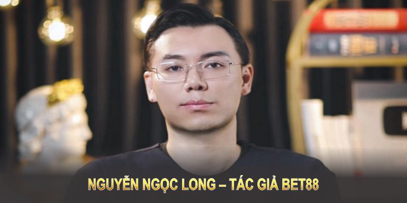 Nguyễn Ngọc Long – người đặt nền móng cho sự phát triển vượt bậc của Bet88